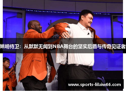 姚明侍卫：从默默无闻到NBA舞台的坚实后盾与传奇见证者