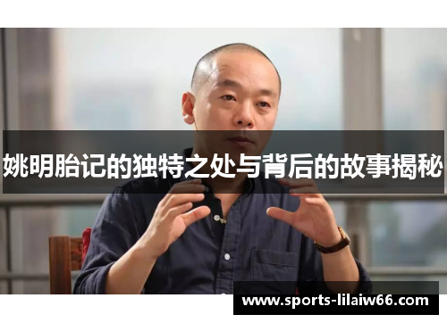 姚明胎记的独特之处与背后的故事揭秘