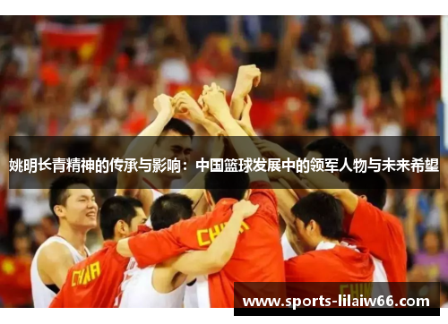 姚明长青精神的传承与影响：中国篮球发展中的领军人物与未来希望