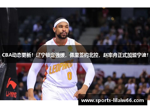 CBA动态更新！辽宁锁定强援，佩里签约北控，赵率舟正式加盟宁波！