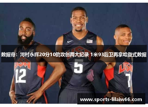 数据帝：河村永辉20分10助攻创两大纪录 1米93后卫再拿哈登式数据