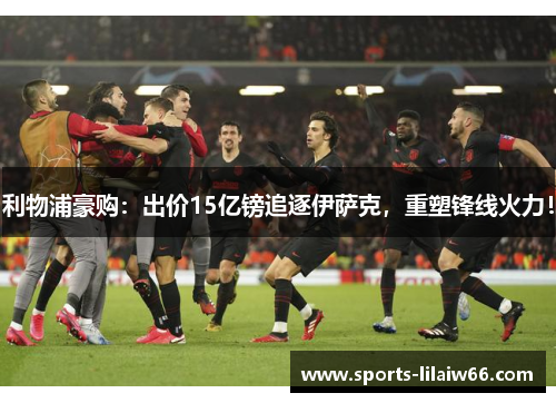 利物浦豪购：出价15亿镑追逐伊萨克，重塑锋线火力！
