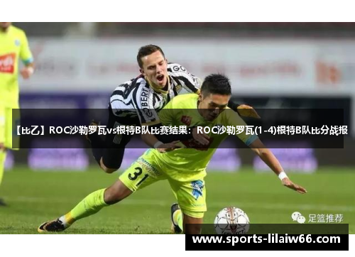 【比乙】ROC沙勒罗瓦vs根特B队比赛结果：ROC沙勒罗瓦(1-4)根特B队比分战报